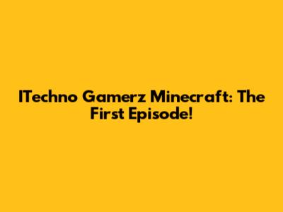 ITechno Gamerz Minecraft: The First Episode!