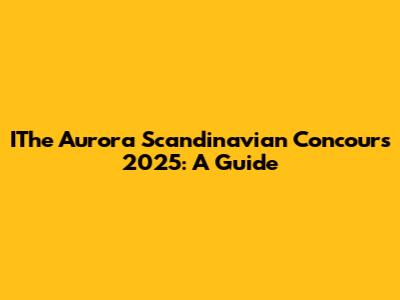 IThe Aurora Scandinavian Concours 2025: A Guide