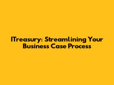 ITreasury: Streamlining Your Business Case Process