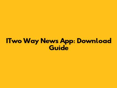 ITwo Way News App: Download Guide