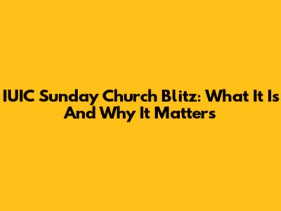 IUIC Sunday Church Blitz: What It Is And Why It Matters