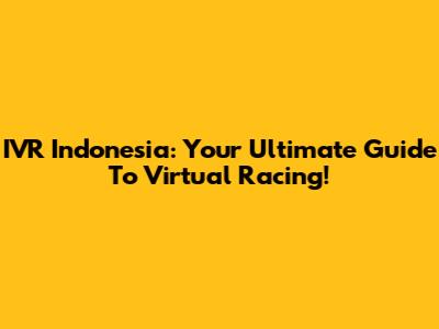 IVR Indonesia: Your Ultimate Guide To Virtual Racing!