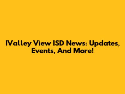 IValley View ISD News: Updates, Events, And More!