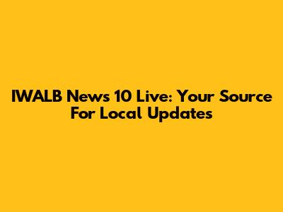 IWALB News 10 Live: Your Source For Local Updates