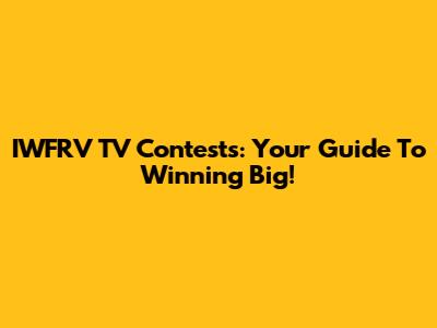 IWFRV TV Contests: Your Guide To Winning Big!