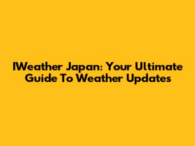 IWeather Japan: Your Ultimate Guide To Weather Updates