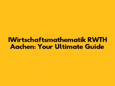 IWirtschaftsmathematik RWTH Aachen: Your Ultimate Guide