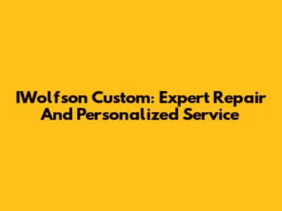 IWolfson Custom: Expert Repair And Personalized Service