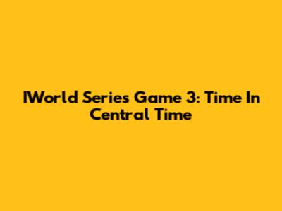 IWorld Series Game 3: Time In Central Time