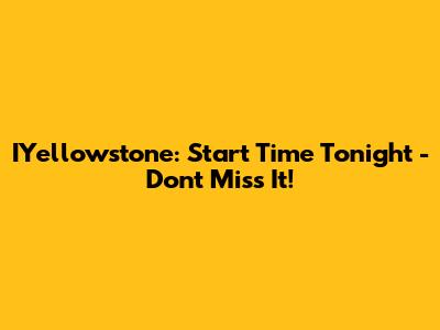 IYellowstone: Start Time Tonight - Don't Miss It!