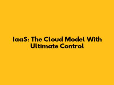 IaaS: The Cloud Model With Ultimate Control