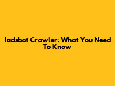 Iadsbot Crawler: What You Need To Know