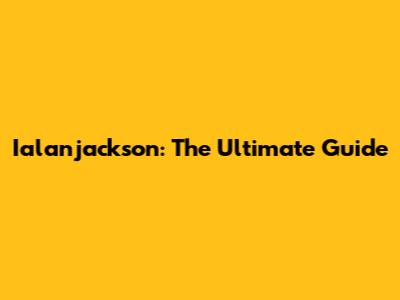 Ialanjackson: The Ultimate Guide