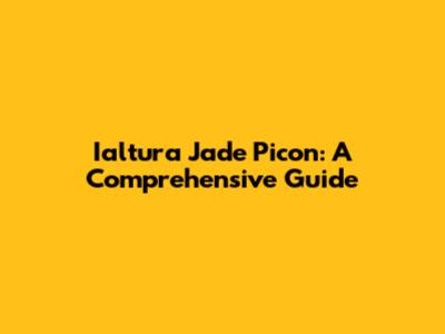 Ialtura Jade Picon: A Comprehensive Guide