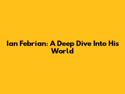 Ian Febrian: A Deep Dive Into His World