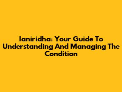 Ianiridha: Your Guide To Understanding And Managing The Condition