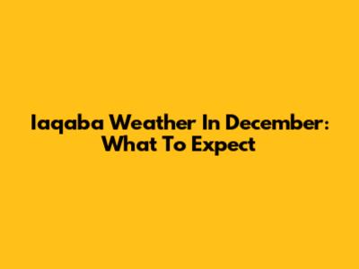 Iaqaba Weather In December: What To Expect