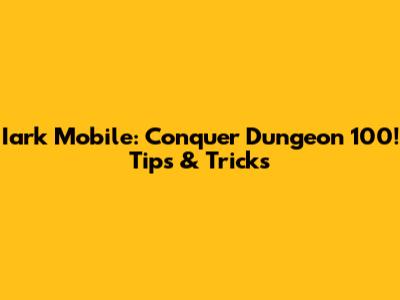 Iark Mobile: Conquer Dungeon 100! Tips & Tricks