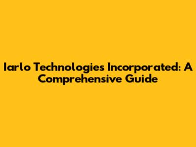 Iarlo Technologies Incorporated: A Comprehensive Guide