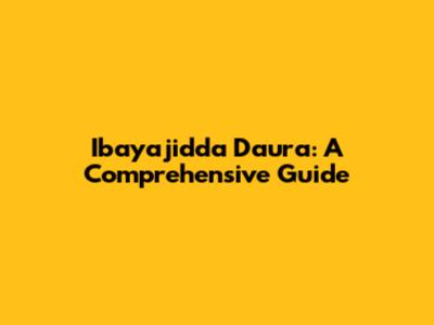 Ibayajidda Daura: A Comprehensive Guide