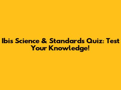 Ibis Science & Standards Quiz: Test Your Knowledge!