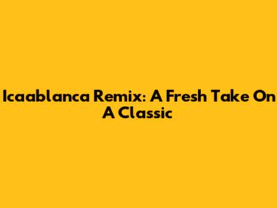 Icaablanca Remix: A Fresh Take On A Classic