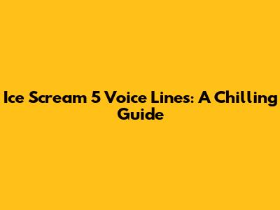 Ice Scream 5 Voice Lines: A Chilling Guide