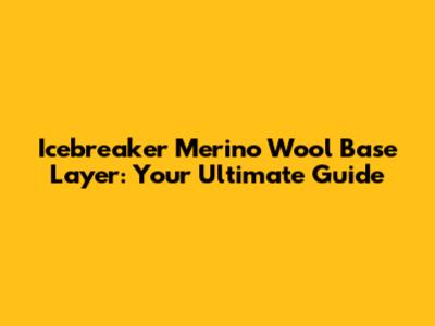 Icebreaker Merino Wool Base Layer: Your Ultimate Guide