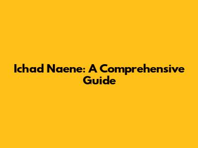 Ichad Naene: A Comprehensive Guide
