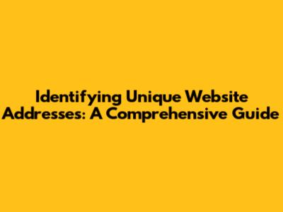 Identifying Unique Website Addresses: A Comprehensive Guide