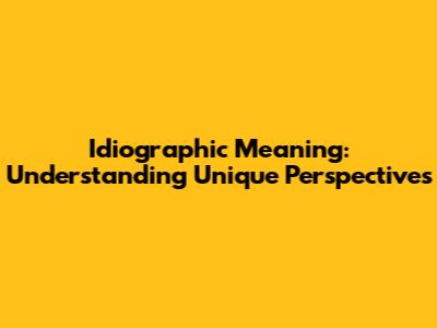 Idiographic Meaning: Understanding Unique Perspectives
