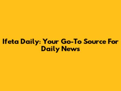 Ifeta Daily: Your Go-To Source For Daily News