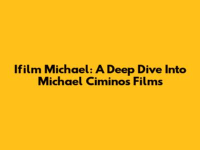 Ifilm Michael: A Deep Dive Into Michael Cimino's Films