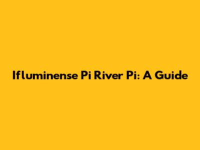 Ifluminense Pi River Pi: A Guide