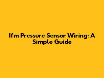 Ifm Pressure Sensor Wiring: A Simple Guide