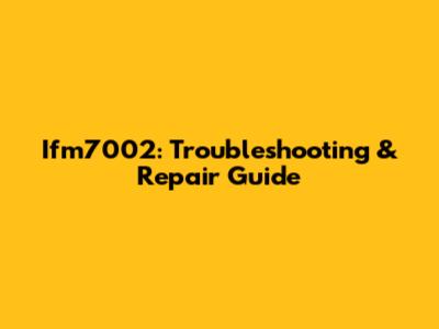 Ifm7002: Troubleshooting & Repair Guide