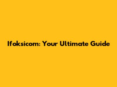 Ifoksicom: Your Ultimate Guide