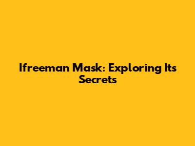 Ifreeman Mask: Exploring Its Secrets