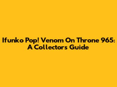 Ifunko Pop! Venom On Throne 965: A Collector's Guide