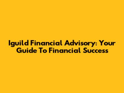 Iguild Financial Advisory: Your Guide To Financial Success