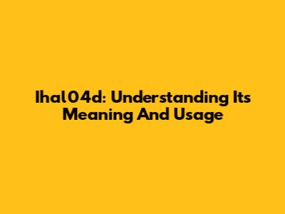 Ihal04d: Understanding Its Meaning And Usage