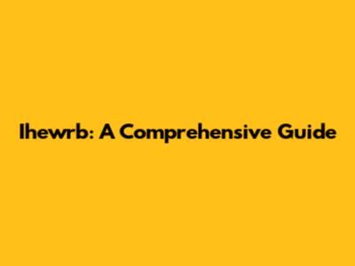Ihewrb: A Comprehensive Guide