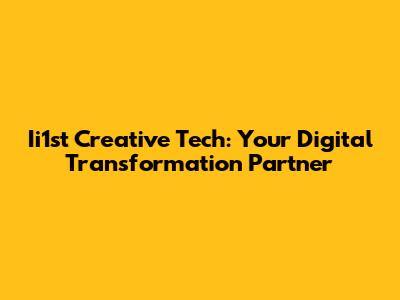 Ii1st Creative Tech: Your Digital Transformation Partner