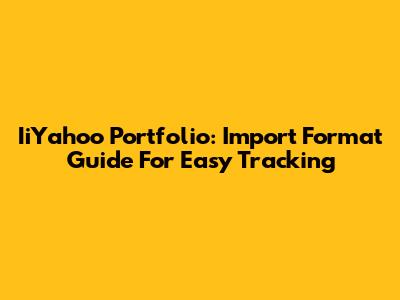 IiYahoo Portfolio: Import Format Guide For Easy Tracking