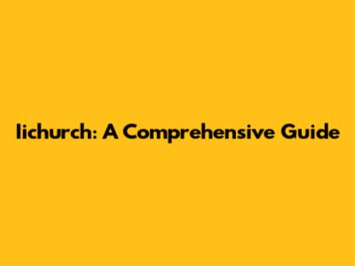 Iichurch: A Comprehensive Guide