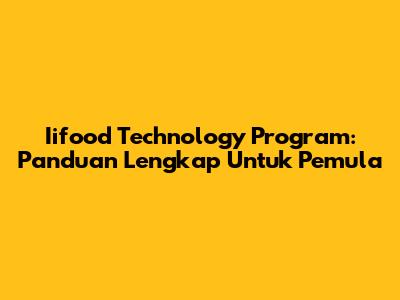 Iifood Technology Program: Panduan Lengkap Untuk Pemula