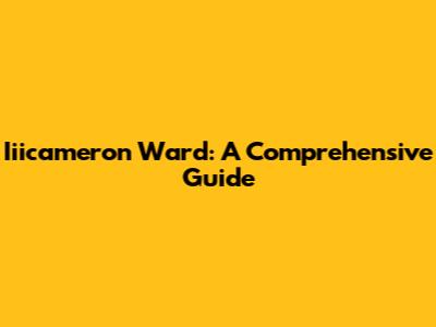 Iiicameron Ward: A Comprehensive Guide