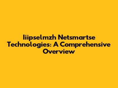 Iiipselmzh Netsmartse Technologies: A Comprehensive Overview