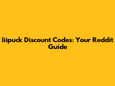 Iiipuck Discount Codes: Your Reddit Guide