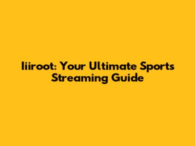 Iiiroot: Your Ultimate Sports Streaming Guide
